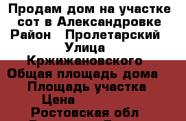 Продам дом на участке 8 сот в Александровке › Район ­ Пролетарский › Улица ­ Кржижановского › Общая площадь дома ­ 41 › Площадь участка ­ 9 › Цена ­ 1 700 000 - Ростовская обл., Ростов-на-Дону г. Недвижимость » Дома, коттеджи, дачи продажа   . Ростовская обл.,Ростов-на-Дону г.